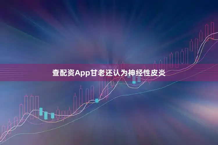 查配资App甘老还认为神经性皮炎