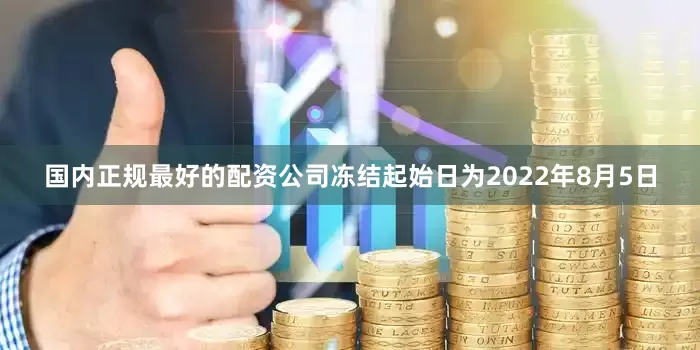 国内正规最好的配资公司冻结起始日为2022年8月5日