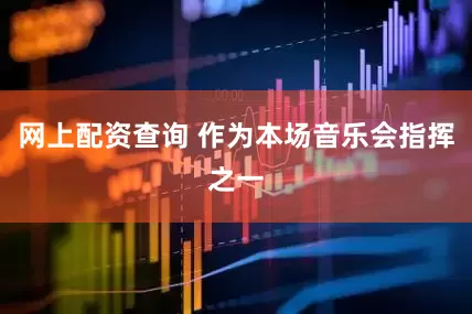 网上配资查询 作为本场音乐会指挥之一